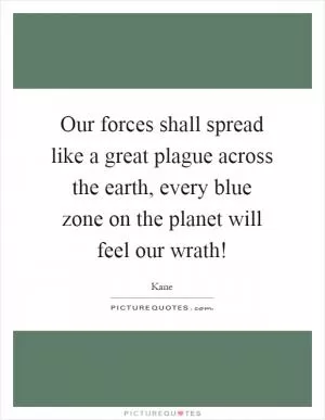 Our forces shall spread like a great plague across the earth, every blue zone on the planet will feel our wrath! Picture Quote #1