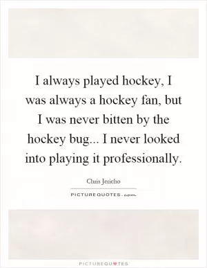 I always played hockey, I was always a hockey fan, but I was never bitten by the hockey bug... I never looked into playing it professionally Picture Quote #1