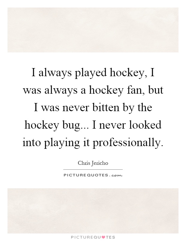 I always played hockey, I was always a hockey fan, but I was never bitten by the hockey bug... I never looked into playing it professionally Picture Quote #1