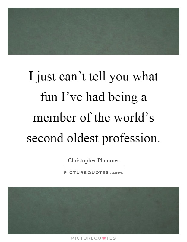 I just can't tell you what fun I've had being a member of the world's second oldest profession Picture Quote #1