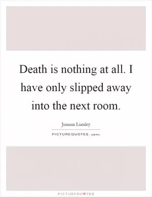 Death is nothing at all. I have only slipped away into the next room Picture Quote #1