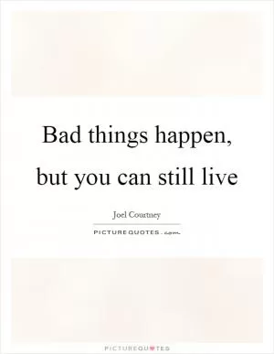 Bad things happen, but you can still live Picture Quote #1