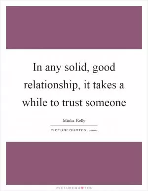 In any solid, good relationship, it takes a while to trust someone Picture Quote #1