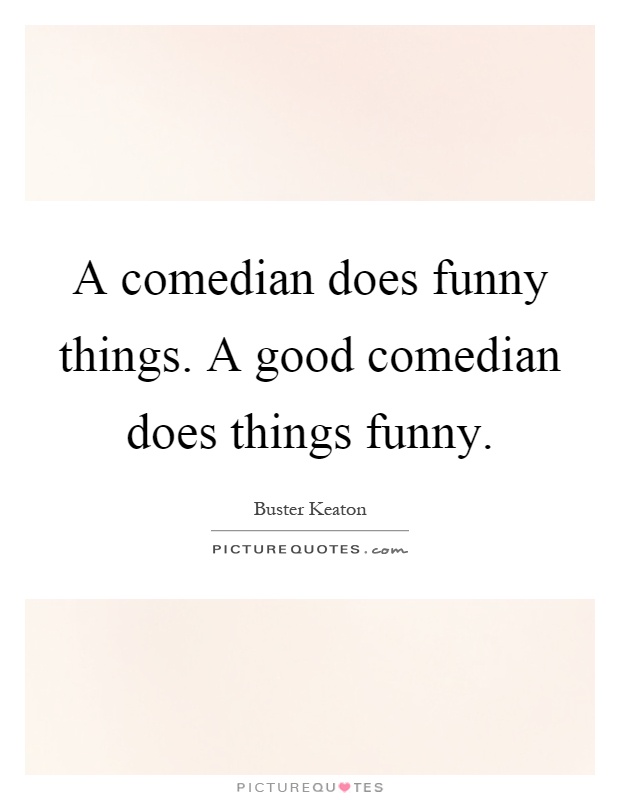 A comedian does funny things. A good comedian does things funny Picture Quote #1