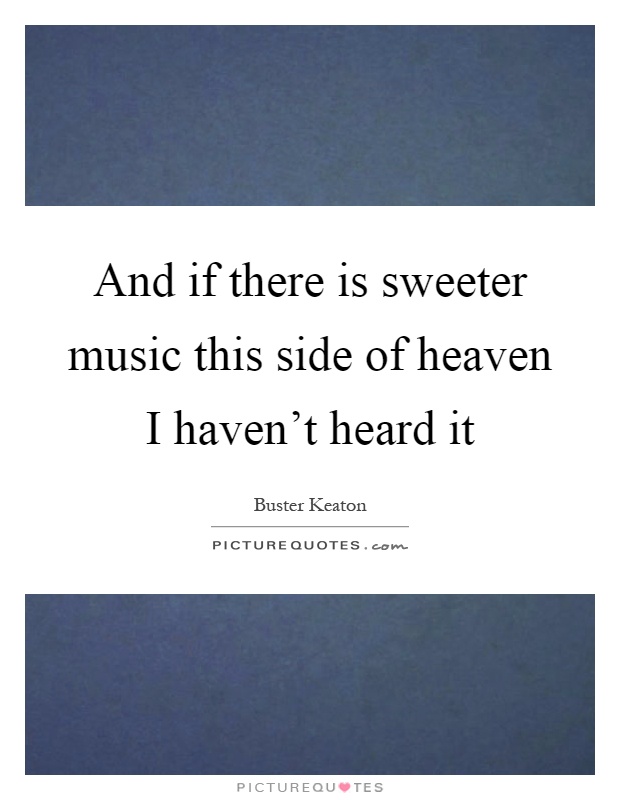 And if there is sweeter music this side of heaven I haven't heard it Picture Quote #1