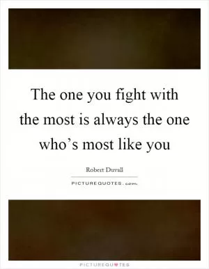The one you fight with the most is always the one who’s most like you Picture Quote #1