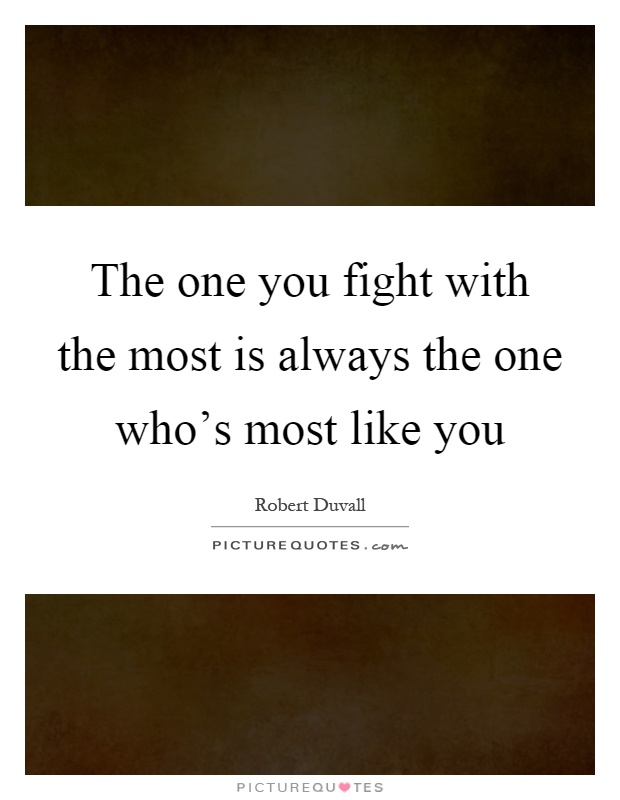 The one you fight with the most is always the one who's most like you Picture Quote #1