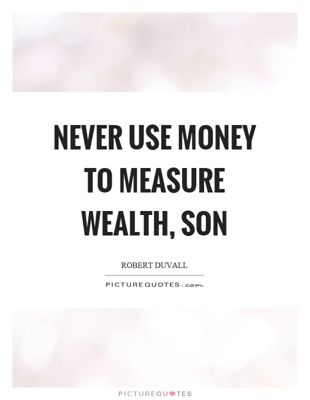 Never use money to measure wealth, son Picture Quote #1