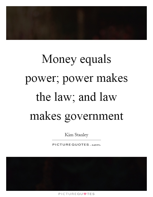 Money equals power; power makes the law; and law makes government Picture Quote #1
