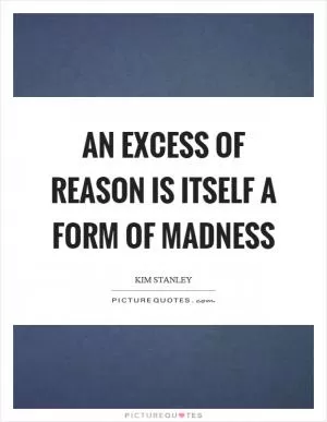 An excess of reason is itself a form of madness Picture Quote #1
