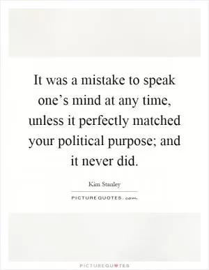 It was a mistake to speak one’s mind at any time, unless it perfectly matched your political purpose; and it never did Picture Quote #1
