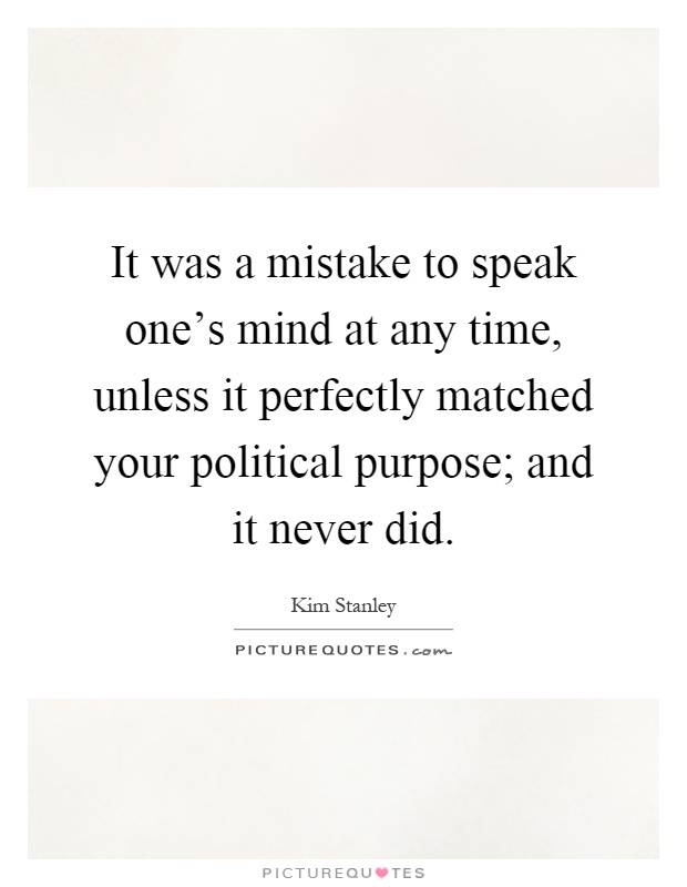 It was a mistake to speak one's mind at any time, unless it perfectly matched your political purpose; and it never did Picture Quote #1