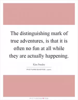 The distinguishing mark of true adventures, is that it is often no fun at all while they are actually happening Picture Quote #1
