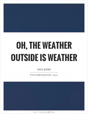 Oh, the weather outside is weather Picture Quote #1