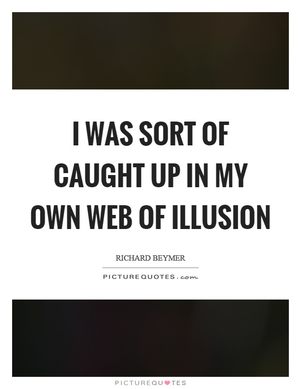 I was sort of caught up in my own web of illusion Picture Quote #1