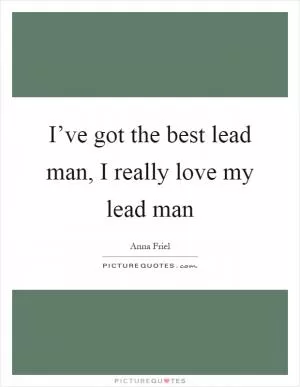I’ve got the best lead man, I really love my lead man Picture Quote #1