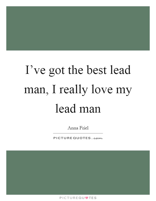 I've got the best lead man, I really love my lead man Picture Quote #1