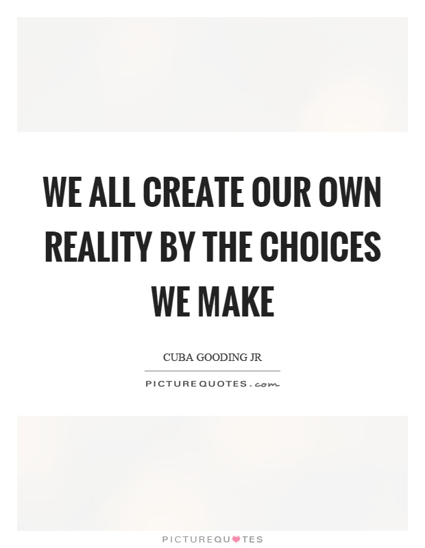 We all create our own reality by the choices we make Picture Quote #1