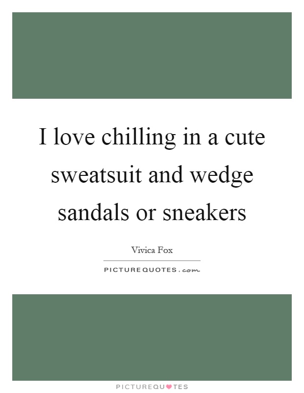 I love chilling in a cute sweatsuit and wedge sandals or sneakers Picture Quote #1