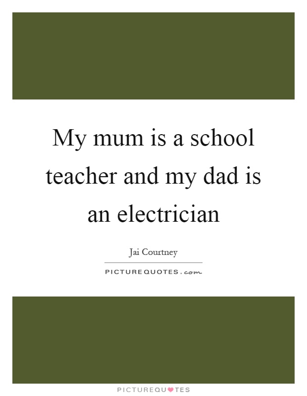 My mum is a school teacher and my dad is an electrician Picture Quote #1