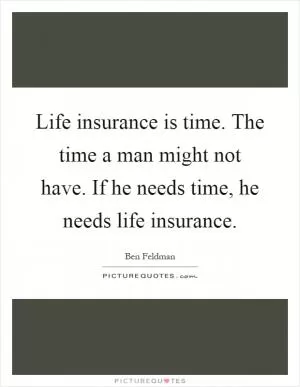 Life insurance is time. The time a man might not have. If he needs time, he needs life insurance Picture Quote #1