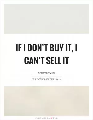 If I don’t buy it, I can’t sell it Picture Quote #1