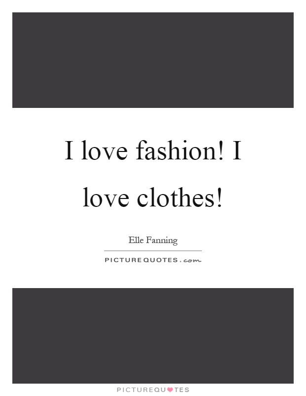 I love fashion! I love clothes! Picture Quote #1