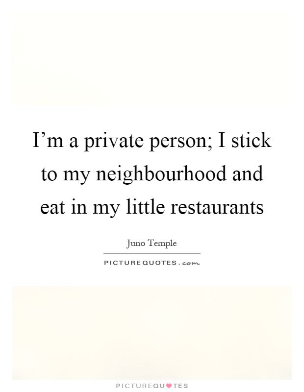 I’m a private person; I stick to my neighbourhood and eat in my little restaurants Picture Quote #1