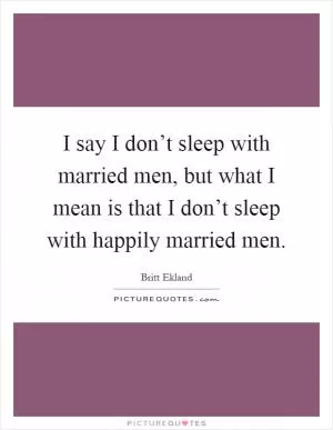 I say I don’t sleep with married men, but what I mean is that I don’t sleep with happily married men Picture Quote #1