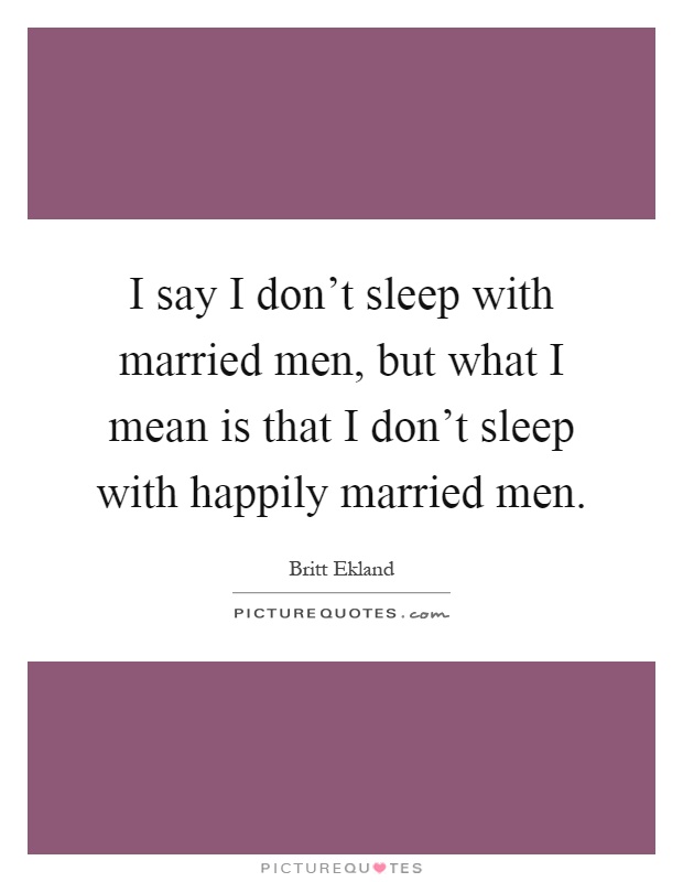I say I don't sleep with married men, but what I mean is that I don't sleep with happily married men Picture Quote #1