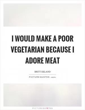I would make a poor vegetarian because I adore meat Picture Quote #1