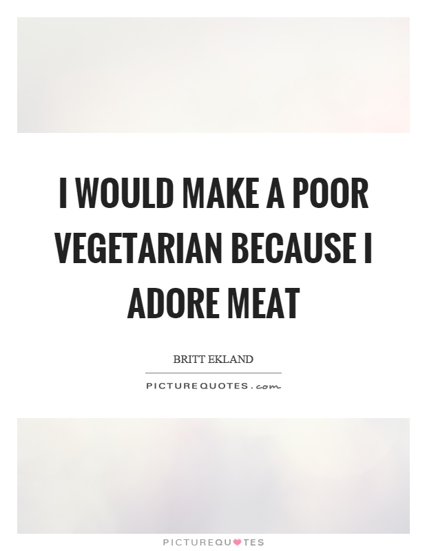 I would make a poor vegetarian because I adore meat Picture Quote #1