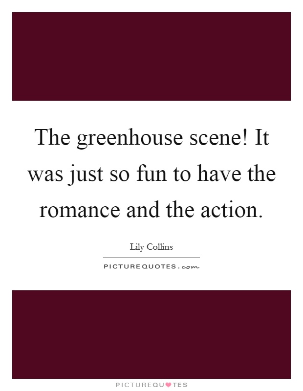 The greenhouse scene! It was just so fun to have the romance and the action Picture Quote #1