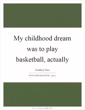 My childhood dream was to play basketball, actually Picture Quote #1