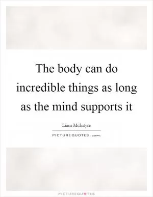 The body can do incredible things as long as the mind supports it Picture Quote #1