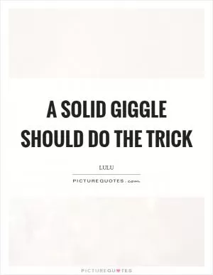 A solid giggle should do the trick Picture Quote #1