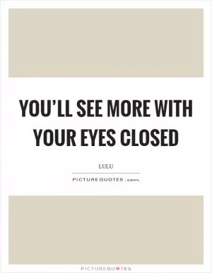 You’ll see more with your eyes closed Picture Quote #1