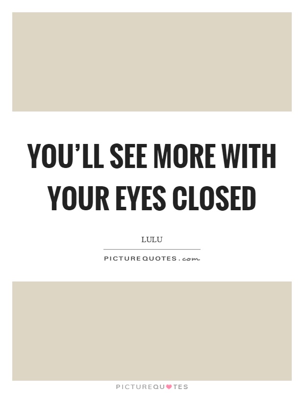 You'll see more with your eyes closed Picture Quote #1