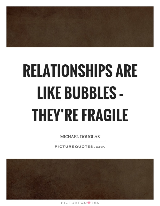 Relationships are like bubbles – they're fragile Picture Quote #1
