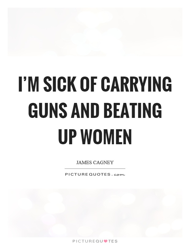 I'm sick of carrying guns and beating up women Picture Quote #1