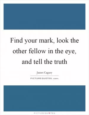 Find your mark, look the other fellow in the eye, and tell the truth Picture Quote #1