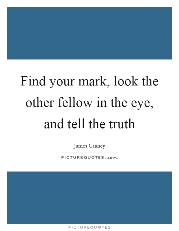 Find your mark, look the other fellow in the eye, and tell the truth Picture Quote #1