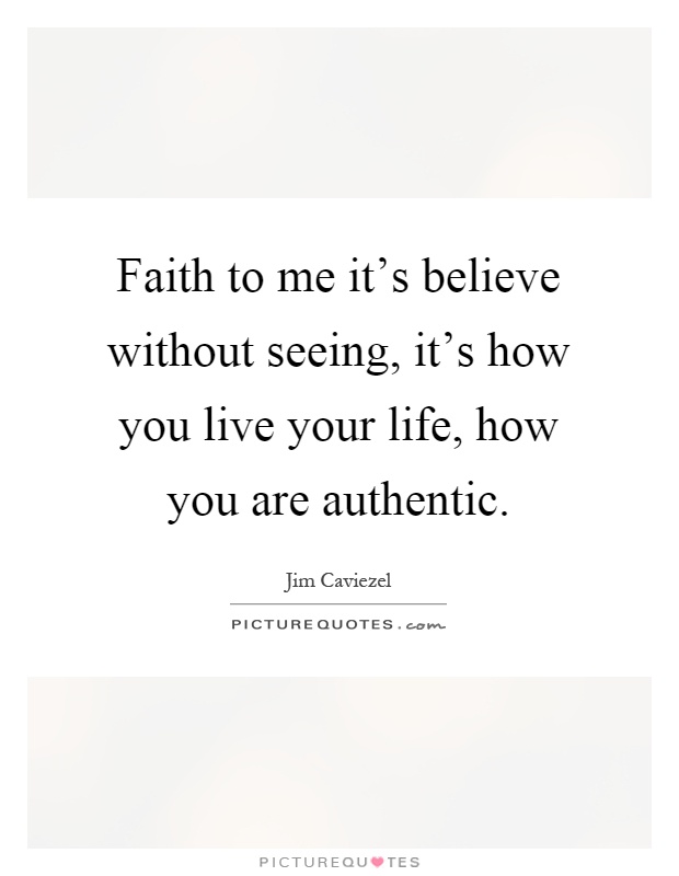 Faith to me it's believe without seeing, it's how you live your life, how you are authentic Picture Quote #1