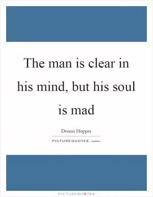 The man is clear in his mind, but his soul is mad Picture Quote #1