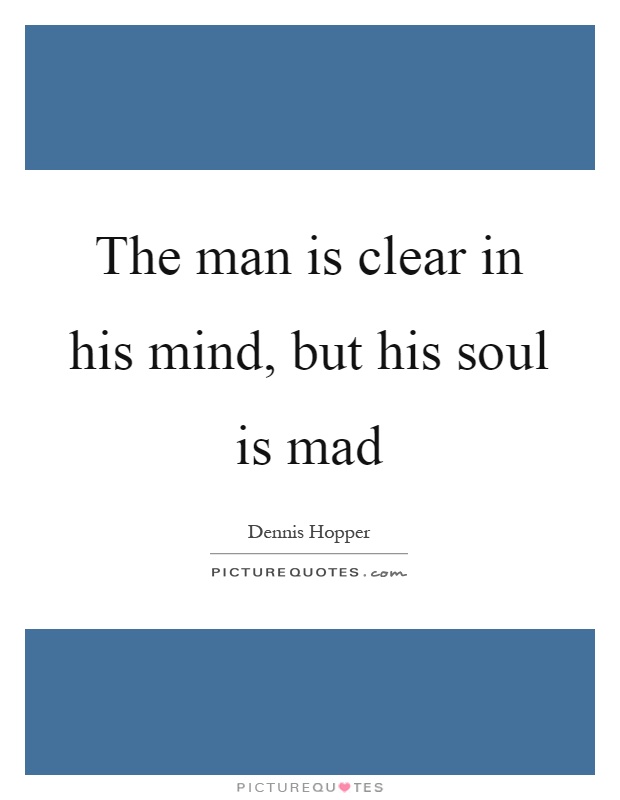 The man is clear in his mind, but his soul is mad Picture Quote #1