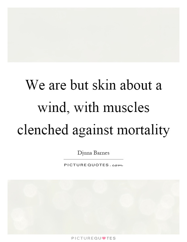 We are but skin about a wind, with muscles clenched against mortality Picture Quote #1