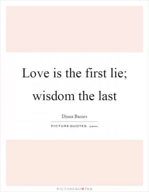 Love is the first lie; wisdom the last Picture Quote #1