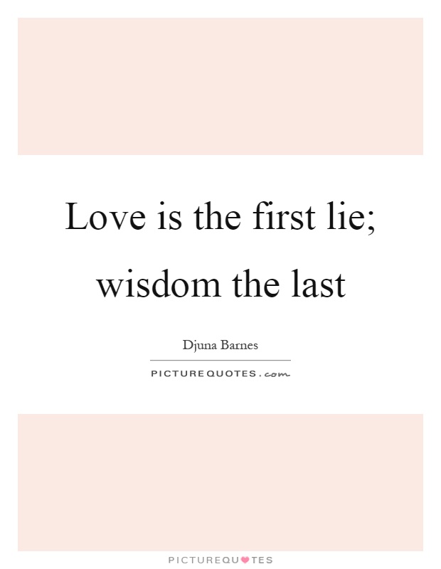 Love is the first lie; wisdom the last Picture Quote #1
