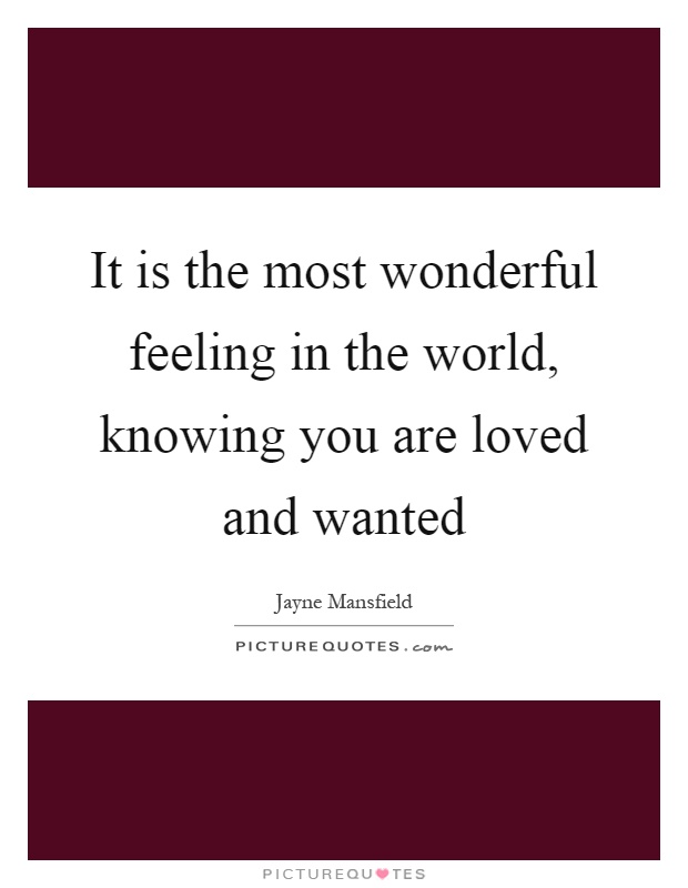 It is the most wonderful feeling in the world, knowing you are loved and wanted Picture Quote #1