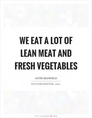 We eat a lot of lean meat and fresh vegetables Picture Quote #1